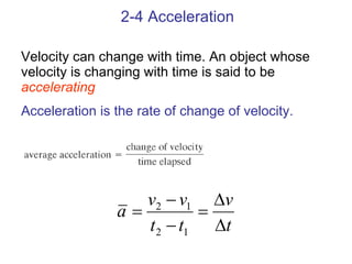2-4 Acceleration Velocity can change with time. An object whose velocity is changing with time is said to be  accelerating Acceleration is the rate of change of velocity. 