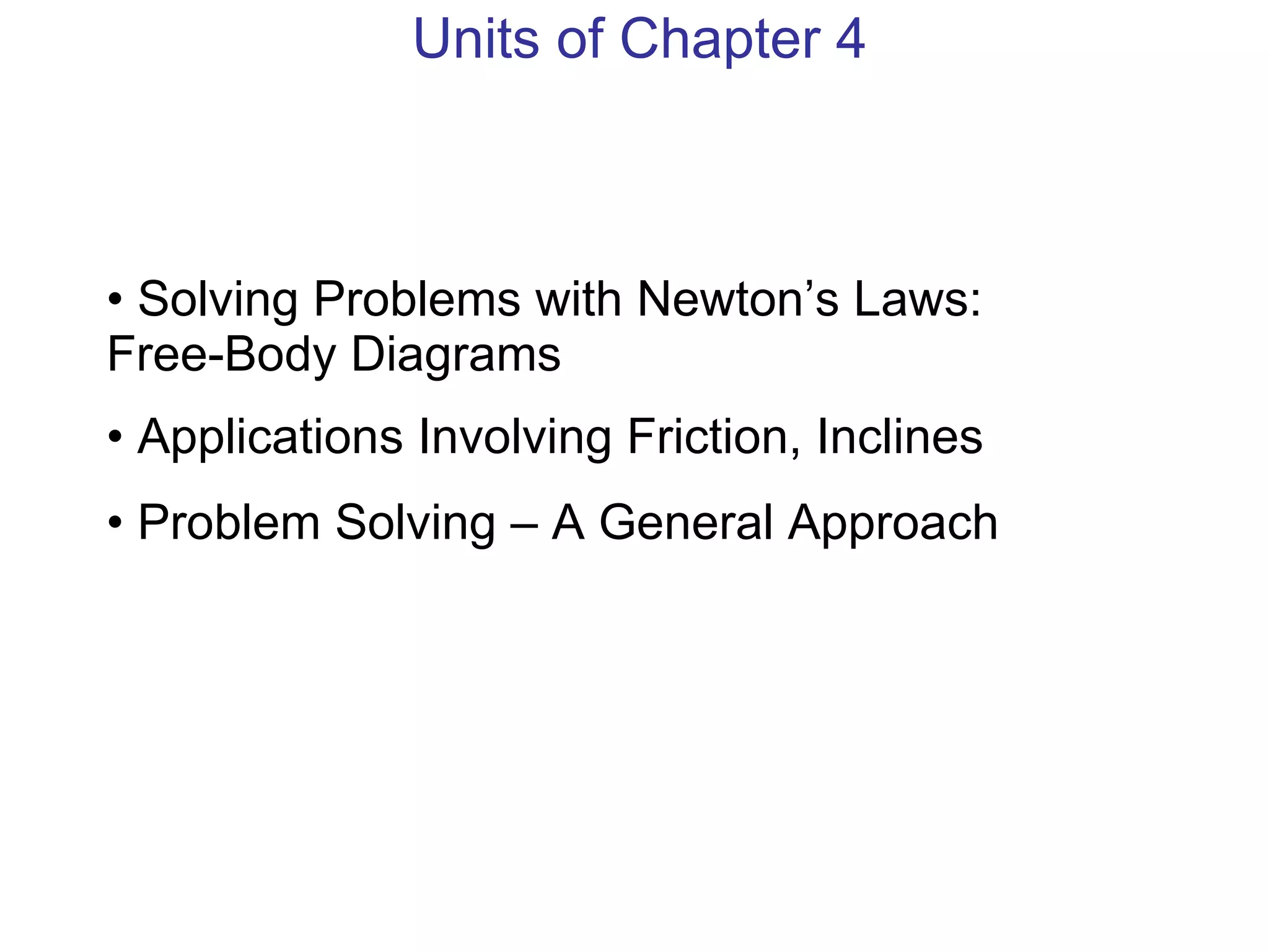 Units of Chapter 4 Solving Problems with Newton’s Laws: Free-Body Diagrams Applications Involving Friction, Inclines Problem Solving – A General Approach 