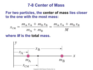 7-8 Center of Mass For two particles, the  center of mass  lies closer to the one with the most mass: where  M  is the  total  mass. 