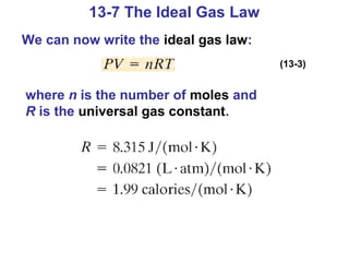 13-7 The Ideal Gas Law
We can now write the ideal gas law:
                                      (13-3)


where n is the number of moles and
R is the universal gas constant.
 