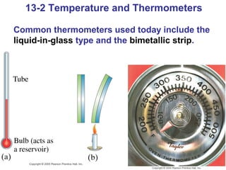 13-2 Temperature and Thermometers

Common thermometers used today include the
liquid-in-glass type and the bimetallic strip.
 