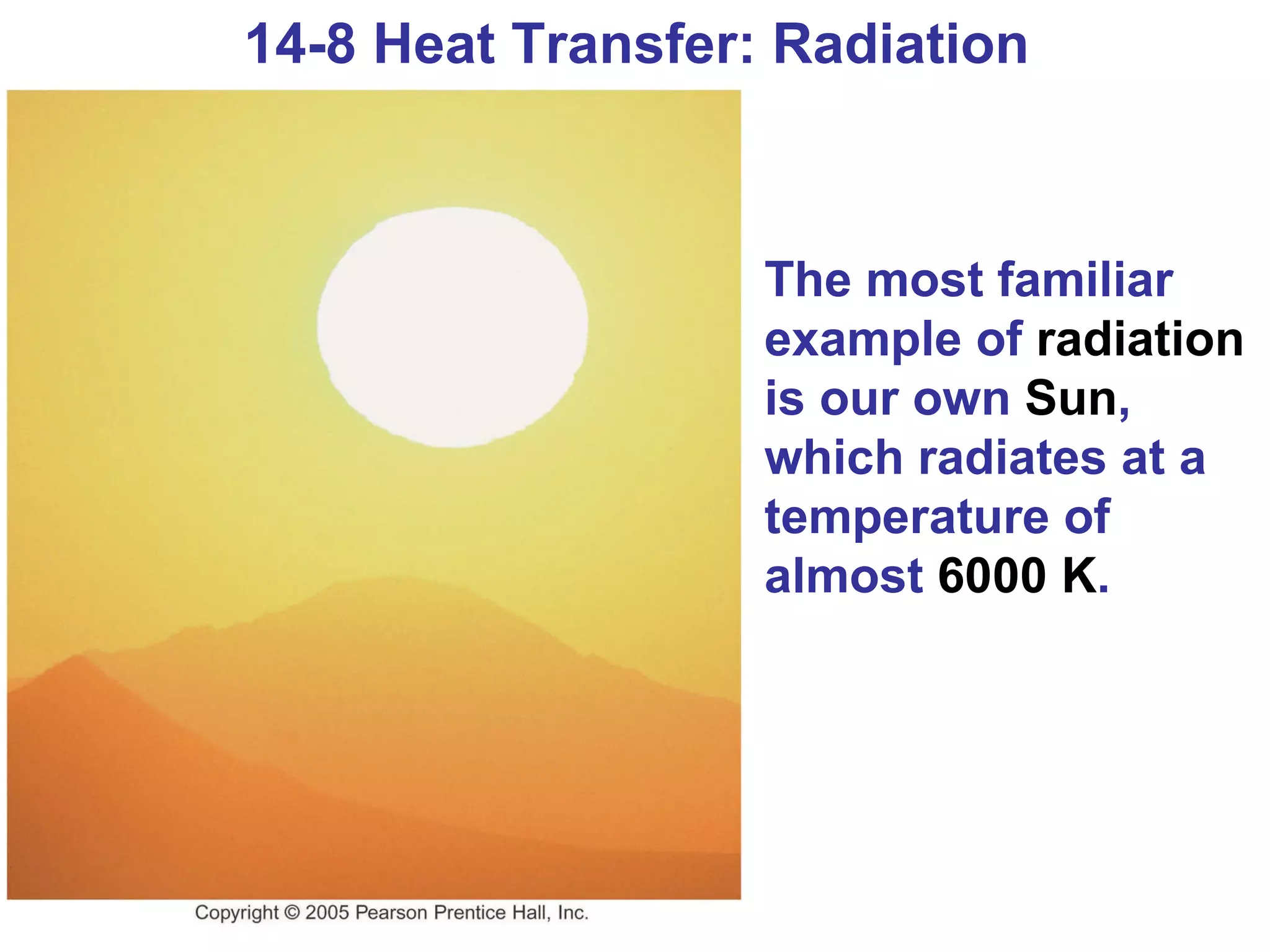14-8 Heat Transfer: Radiation The most familiar example of  radiation  is our own  Sun , which radiates at a temperature of almost  6000 K . 