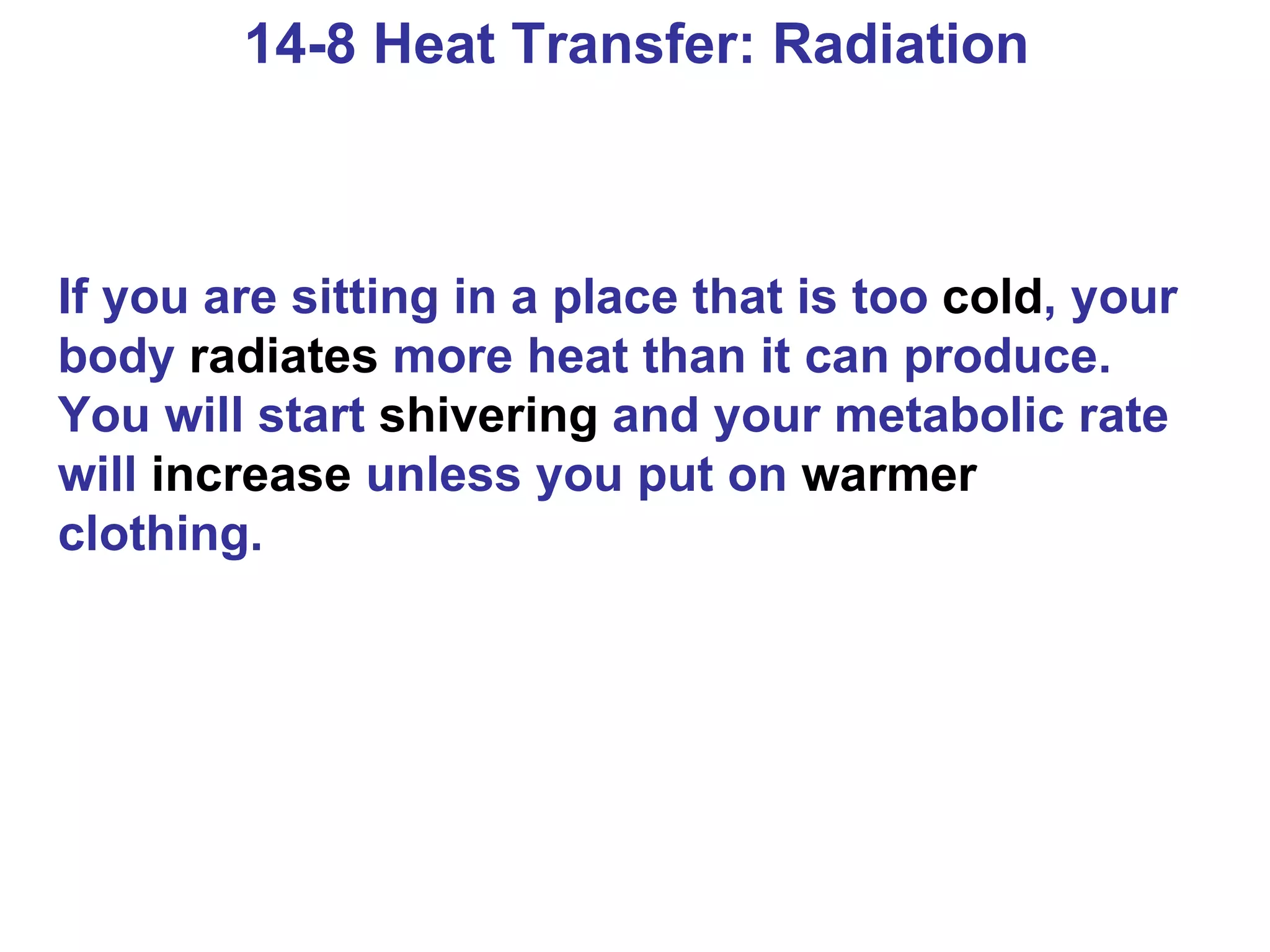 14-8 Heat Transfer: Radiation If you are sitting in a place that is too  cold , your body  radiates  more heat than it can produce. You will start  shivering  and your metabolic rate will  increase  unless you put on  warmer  clothing. 