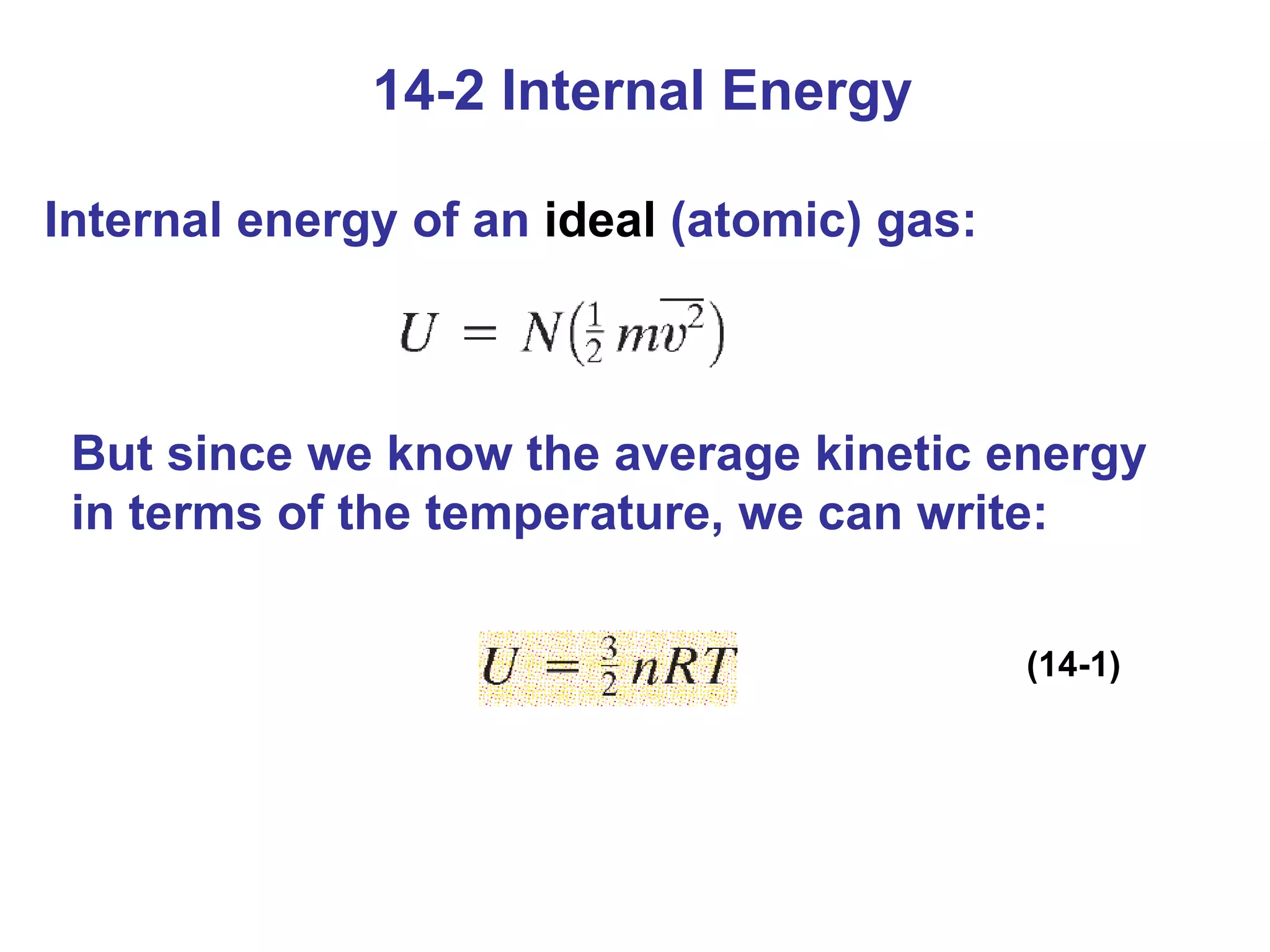 14-2 Internal Energy Internal energy of an  ideal  (atomic) gas:  But since we know the average kinetic energy in terms of the temperature, we can write: (14-1) 