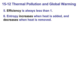 15-12 Thermal Pollution and Global Warming 5.  Efficiency  is always less than 1. 6. Entropy  increases  when heat is added, and  decreases  when heat is removed. 