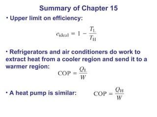 Summary of Chapter 15 Upper limit on efficiency:  Refrigerators and air conditioners do work to extract heat from a cooler region and send it to a warmer region:  A heat pump is similar: 