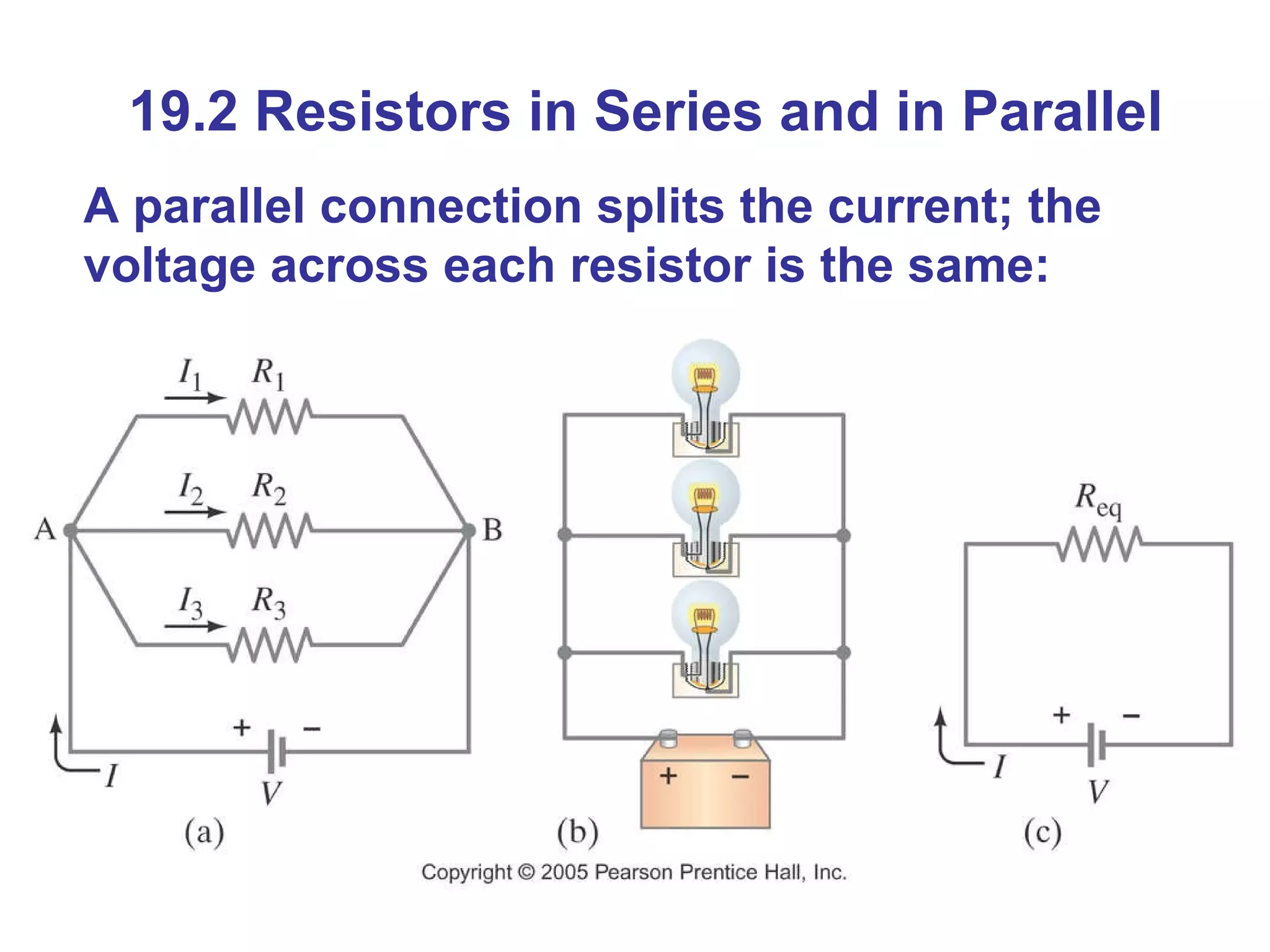19.2 Resistors in Series and in Parallel A parallel connection splits the current; the voltage across each resistor is the same: 