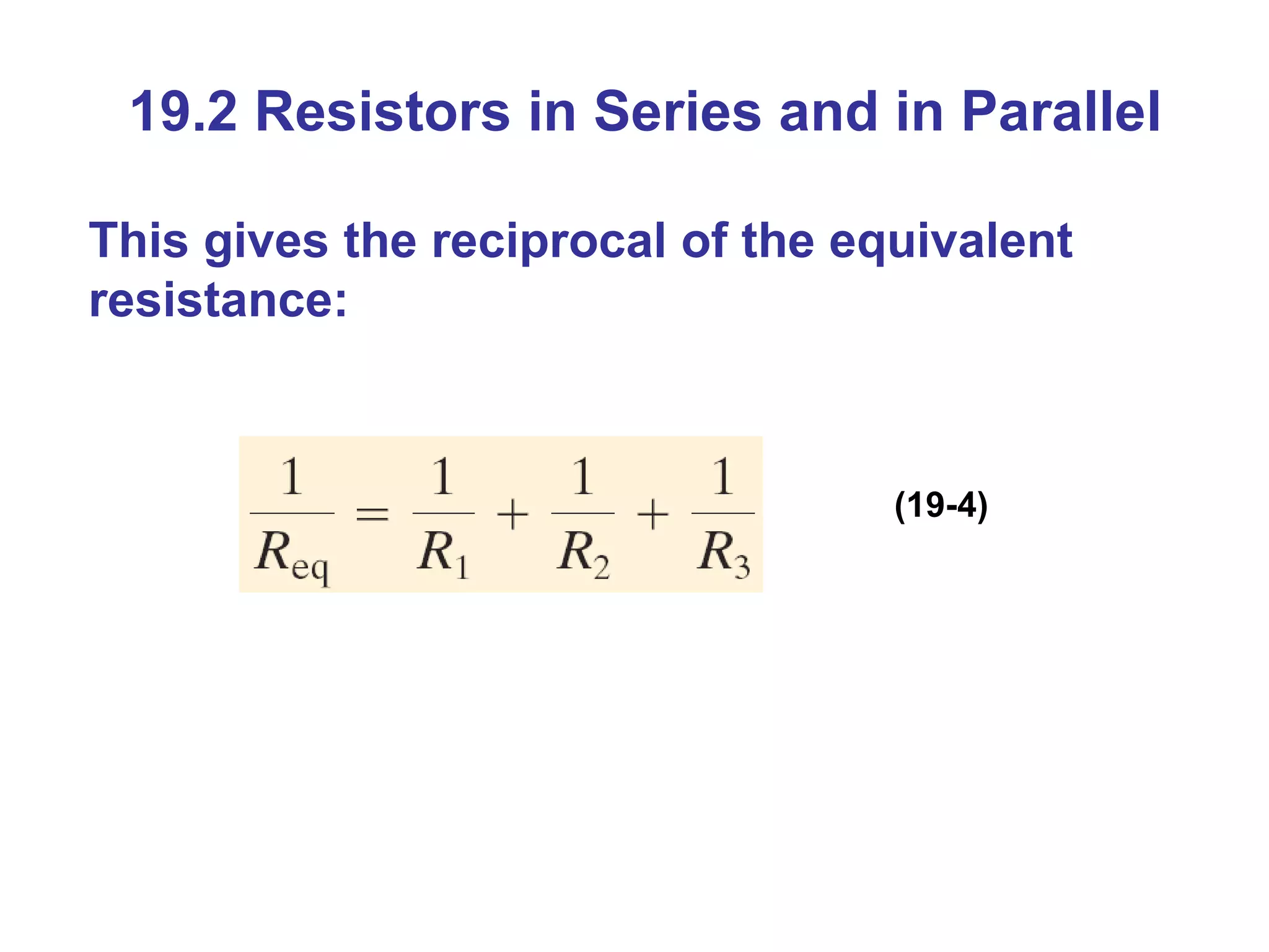 19.2 Resistors in Series and in Parallel This gives the reciprocal of the equivalent resistance: (19-4) 