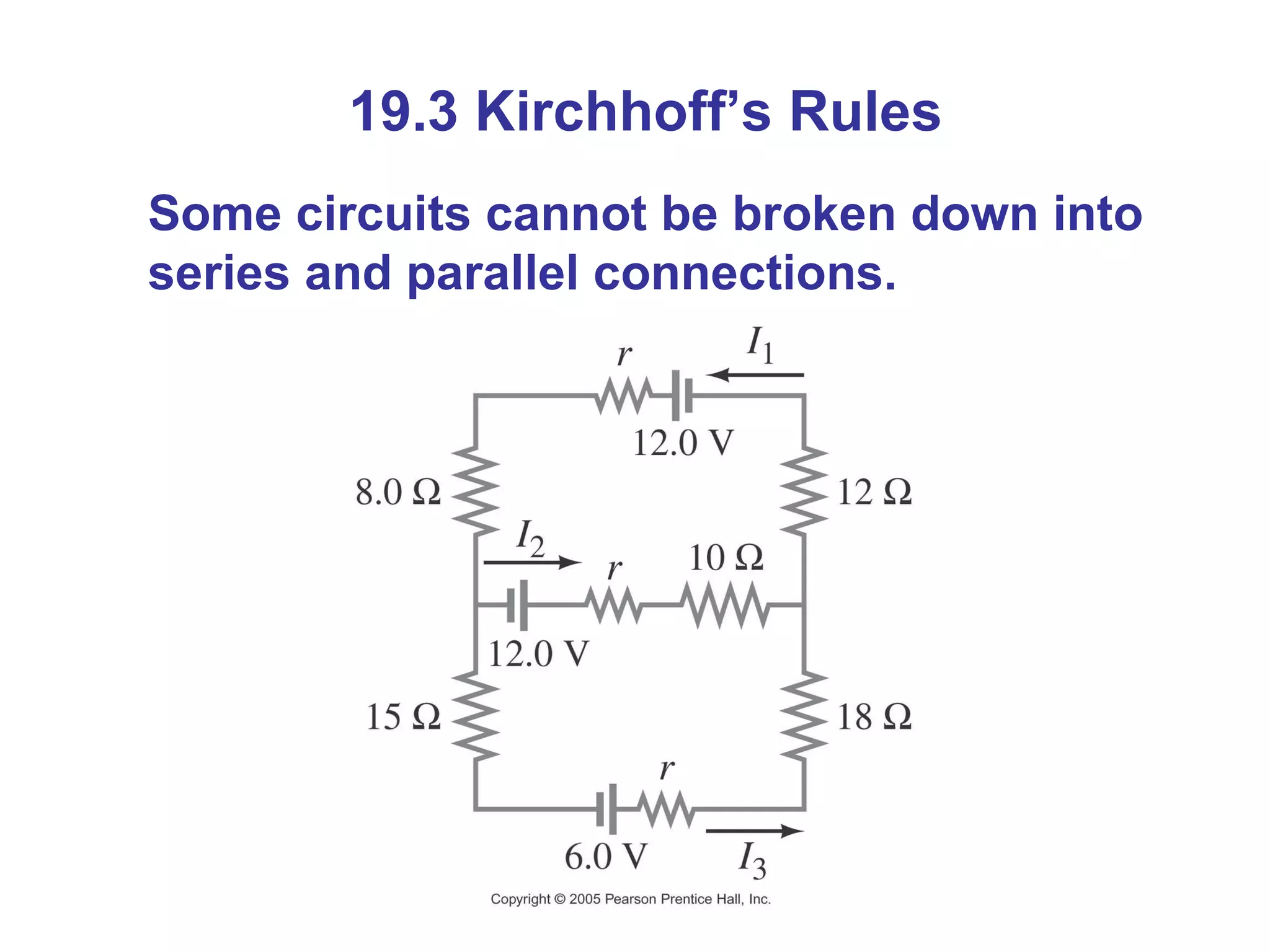 19.3 Kirchhoff’s Rules Some circuits cannot be broken down into series and parallel connections. 