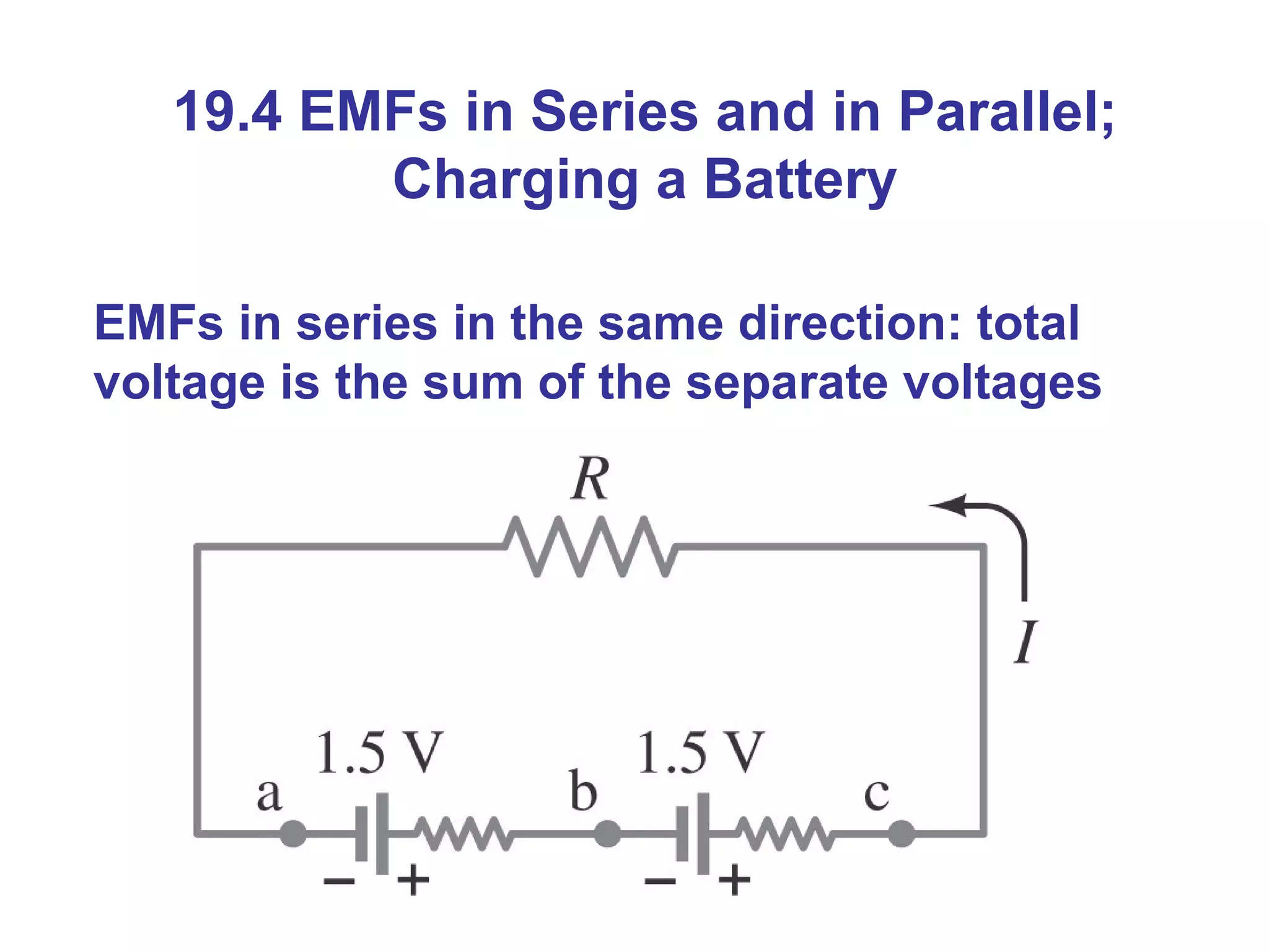19.4 EMFs in Series and in Parallel; Charging a Battery EMFs in series in the same direction: total voltage is the sum of the separate voltages 