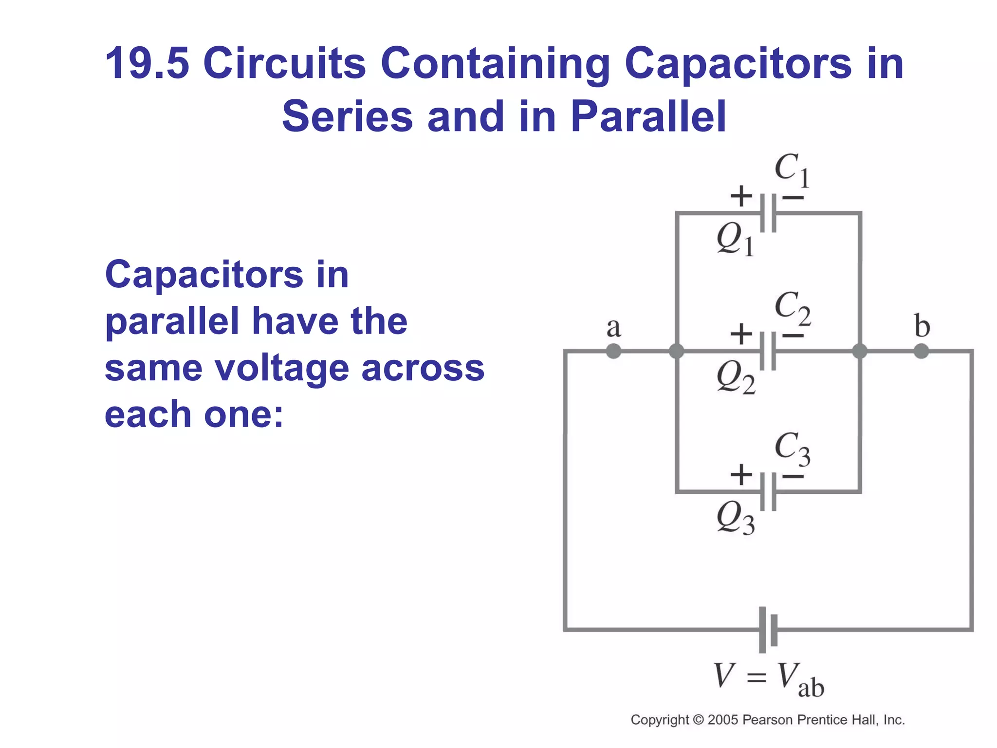 19.5 Circuits Containing Capacitors in Series and in Parallel Capacitors in parallel have the same voltage across each one: 