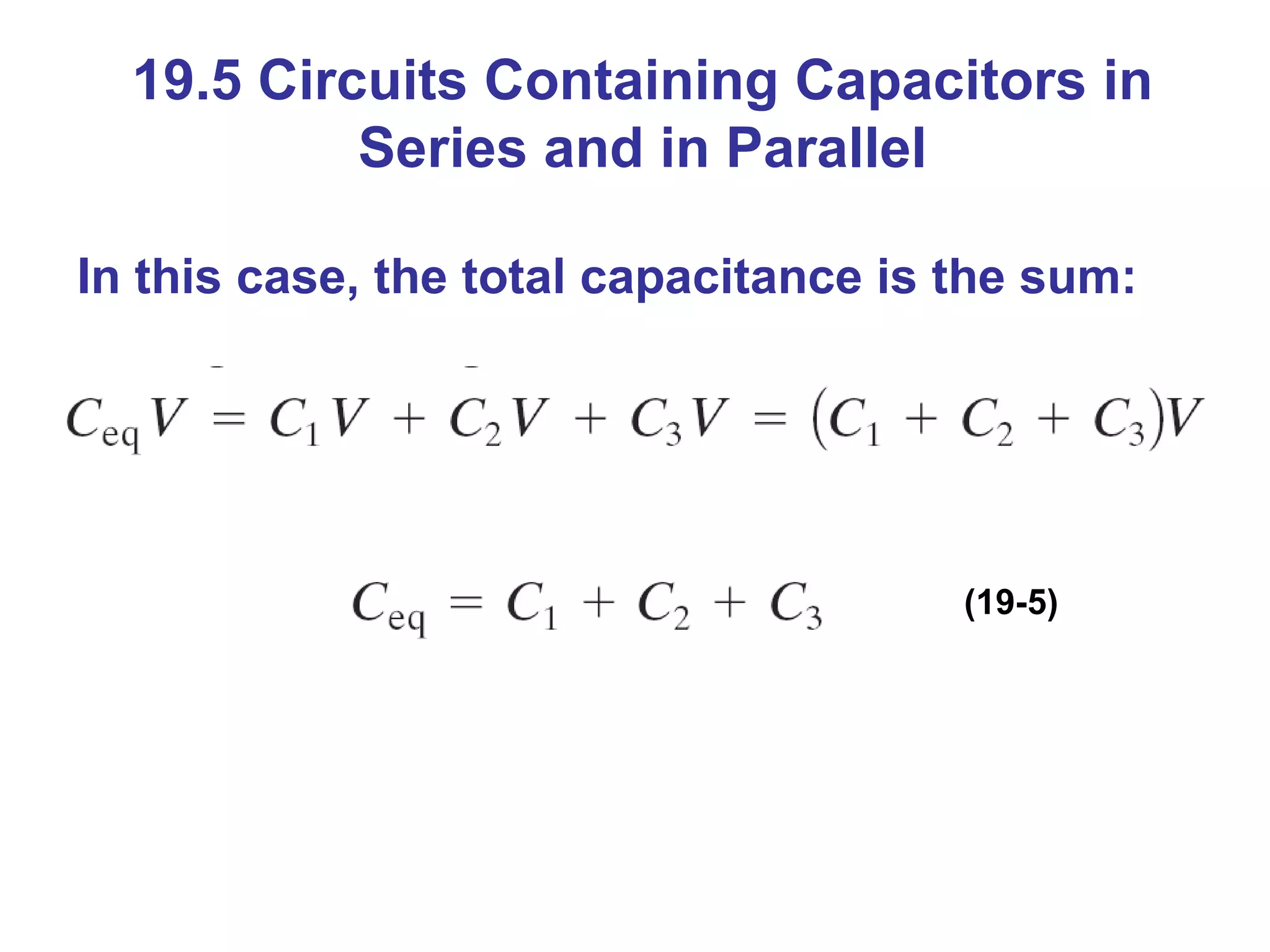 19.5 Circuits Containing Capacitors in Series and in Parallel In this case, the total capacitance is the sum: (19-5) 