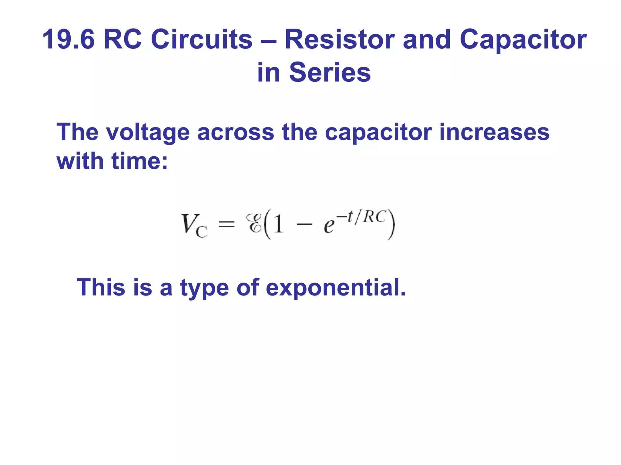 19.6 RC Circuits – Resistor and Capacitor in Series The voltage across the capacitor increases with time: This is a type of exponential.  