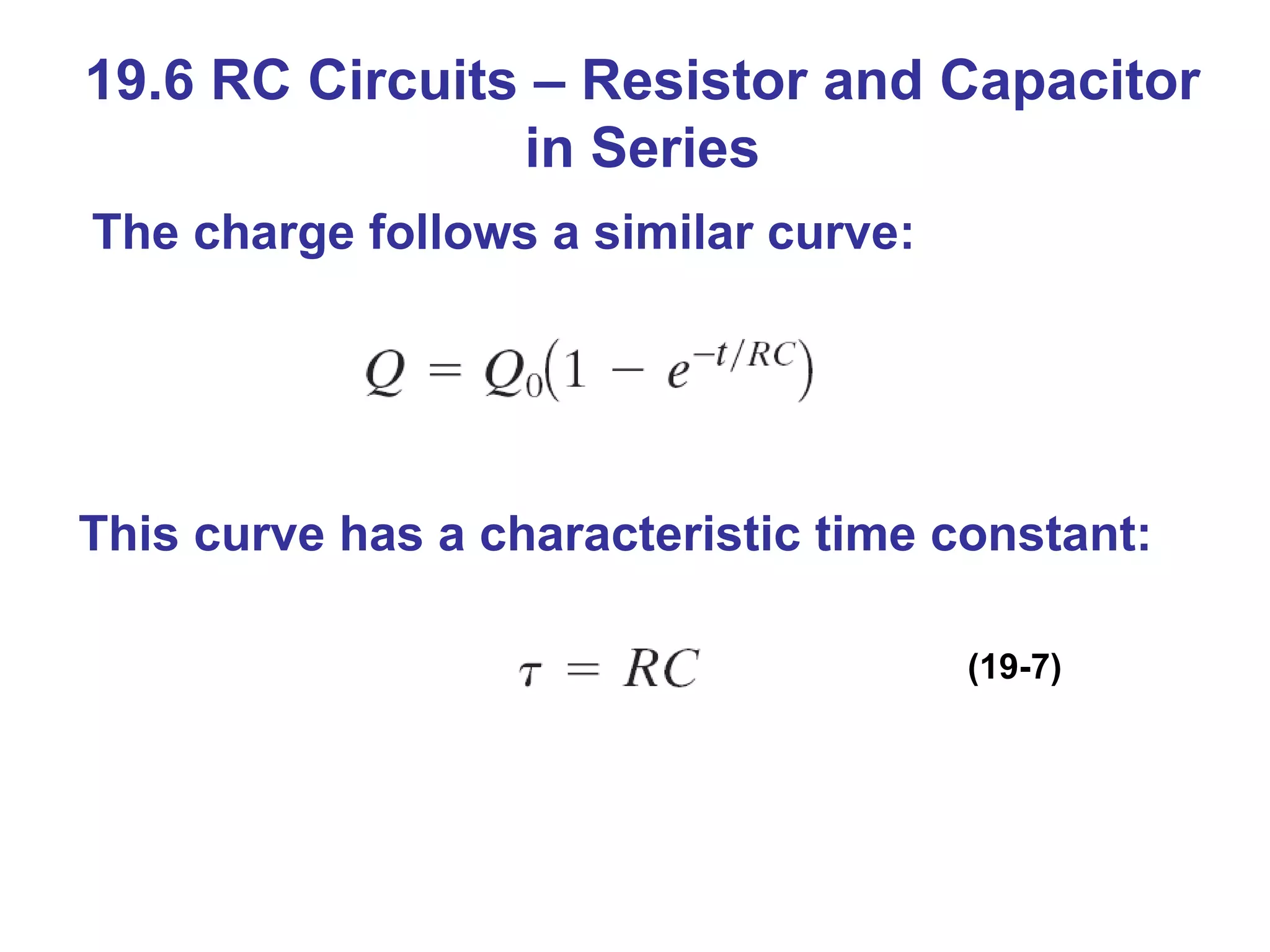 19.6 RC Circuits – Resistor and Capacitor in Series This curve has a characteristic time constant: The charge follows a similar curve: (19-7) 