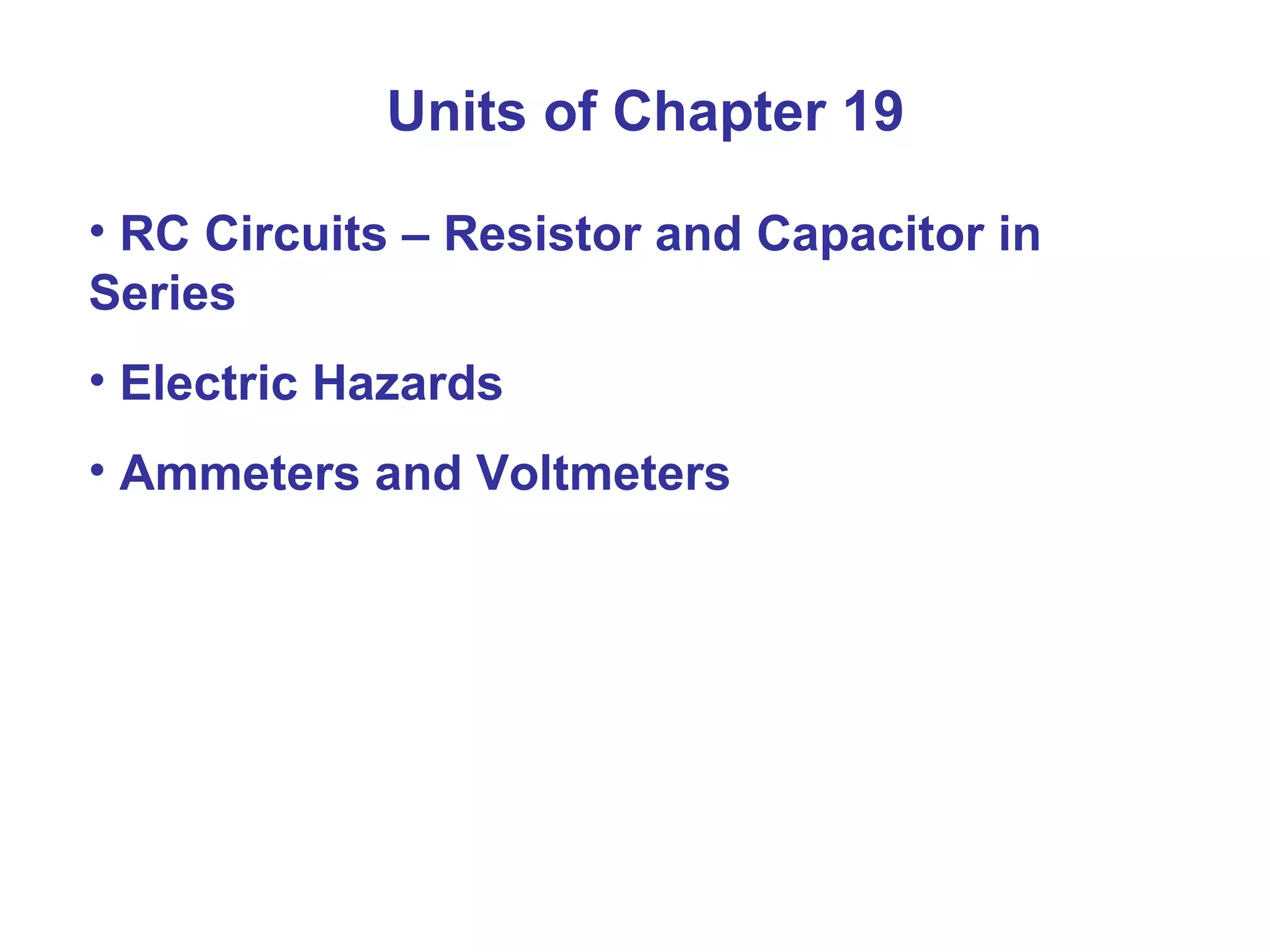 Units of Chapter 19 RC Circuits – Resistor and Capacitor in Series Electric Hazards Ammeters and Voltmeters 