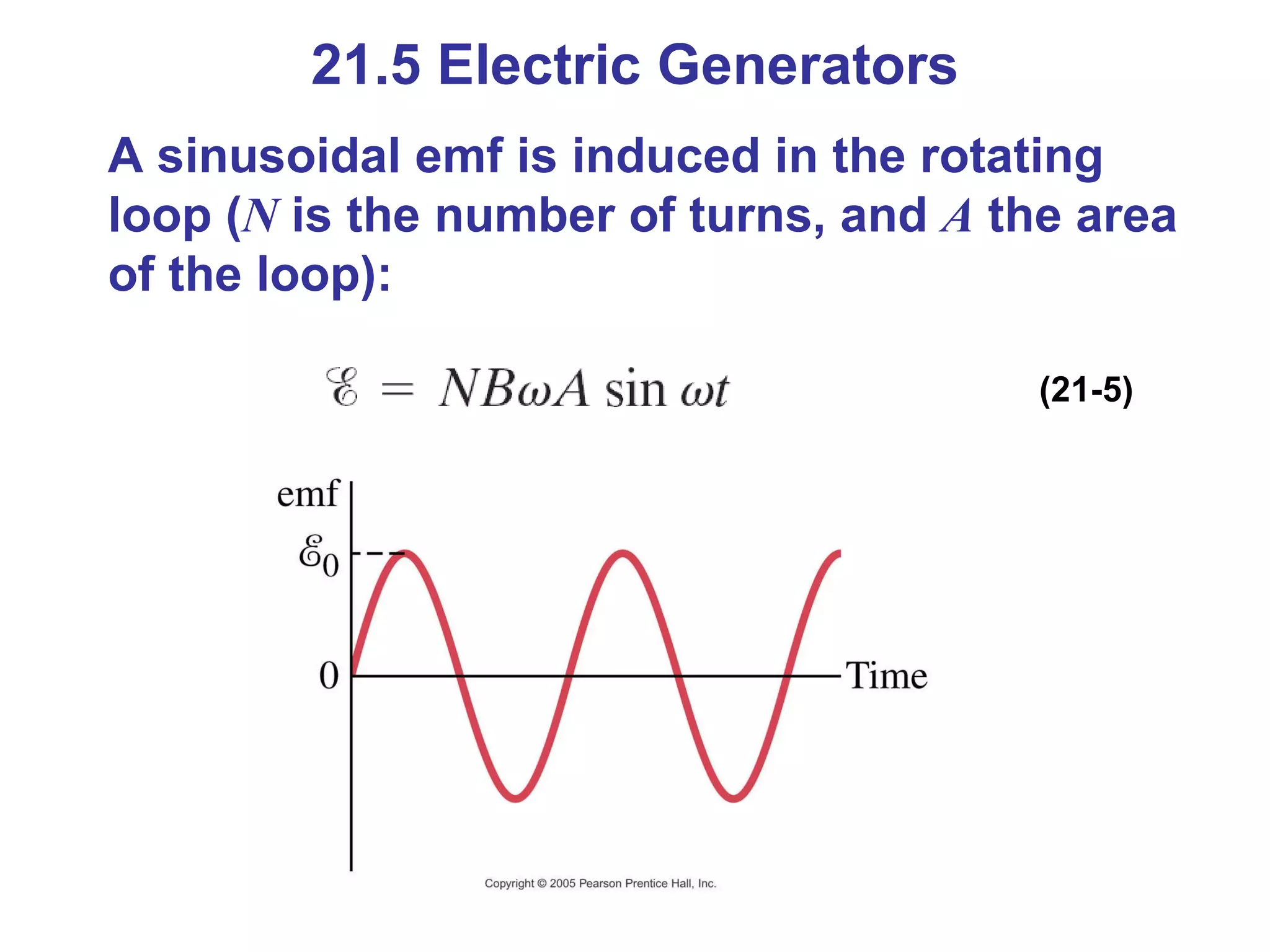 21.5 Electric Generators A sinusoidal emf is induced in the rotating loop ( N  is the number of turns, and  A  the area of the loop): (21-5) 
