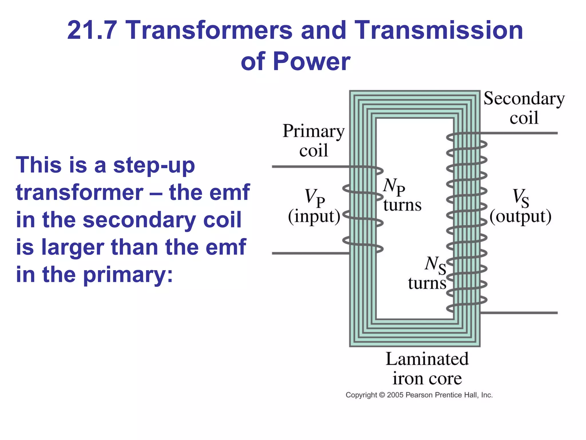 21.7 Transformers and Transmission of Power This is a step-up transformer – the emf in the secondary coil is larger than the emf in the primary: 