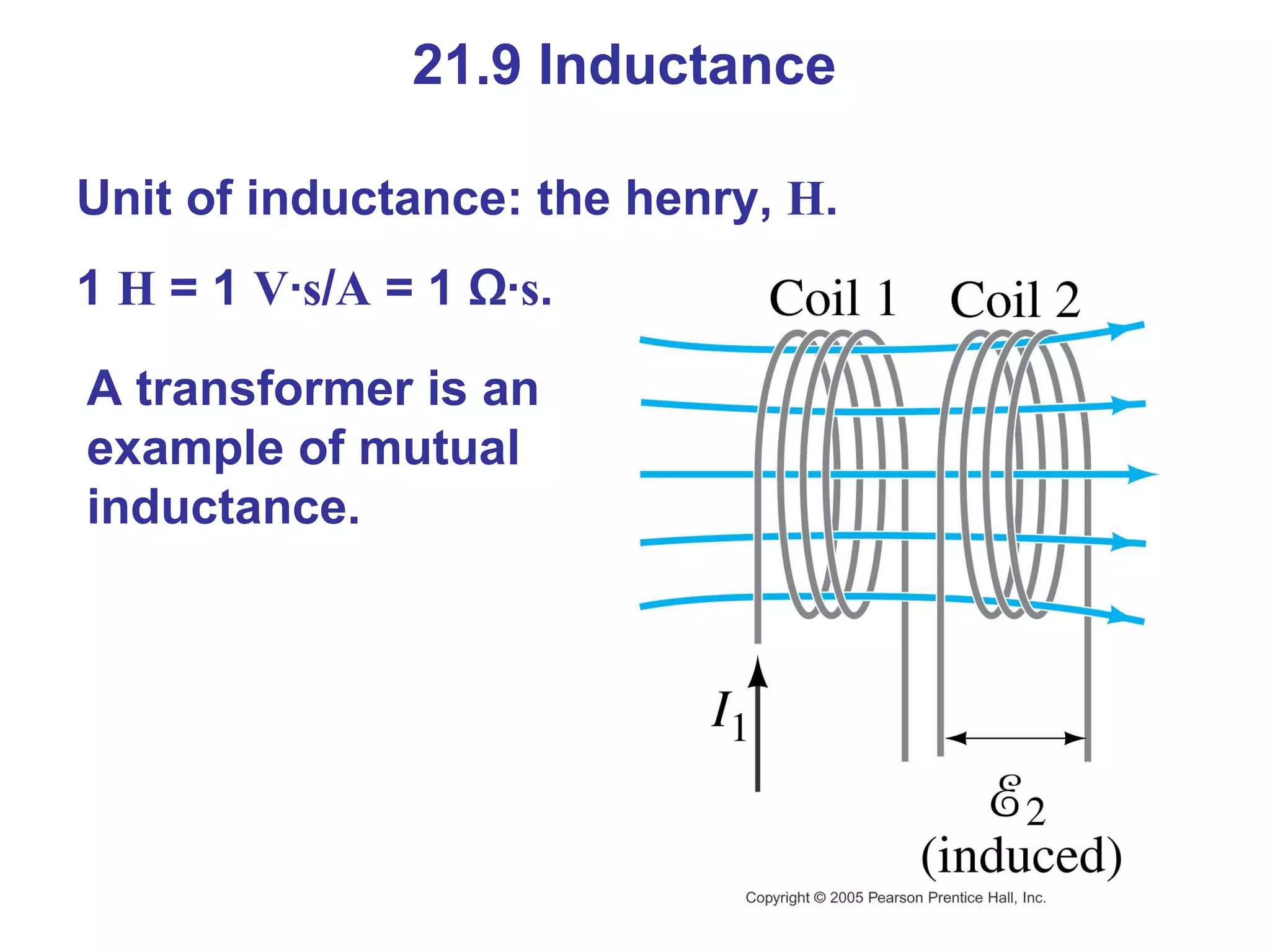 21.9 Inductance Unit of inductance: the henry,  H . 1  H  = 1  V · s / A  = 1 Ω· s . A transformer is an example of mutual inductance. 