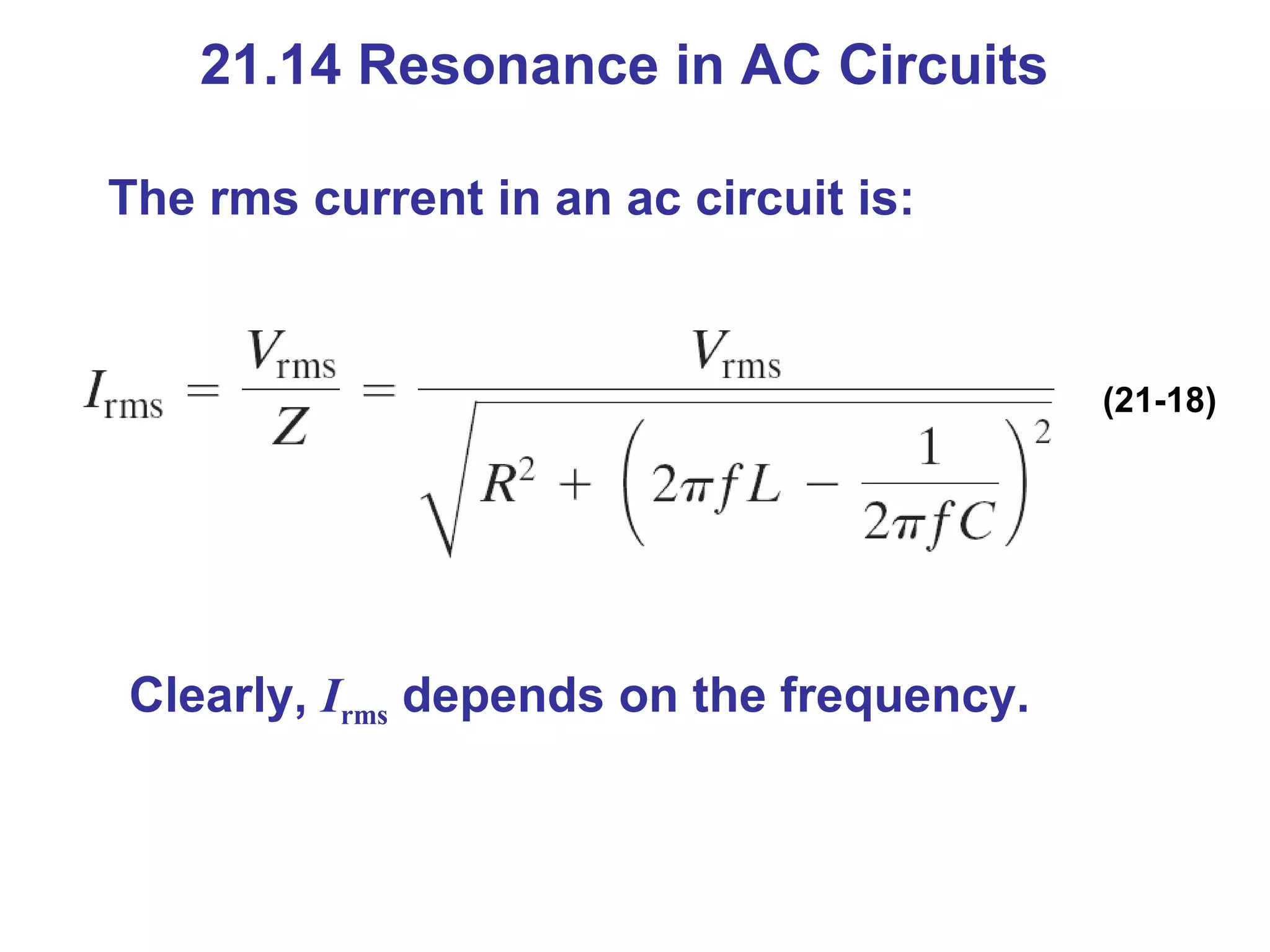 21.14 Resonance in AC Circuits The rms current in an ac circuit is: (21-18) Clearly,  I rms  depends on the frequency. 