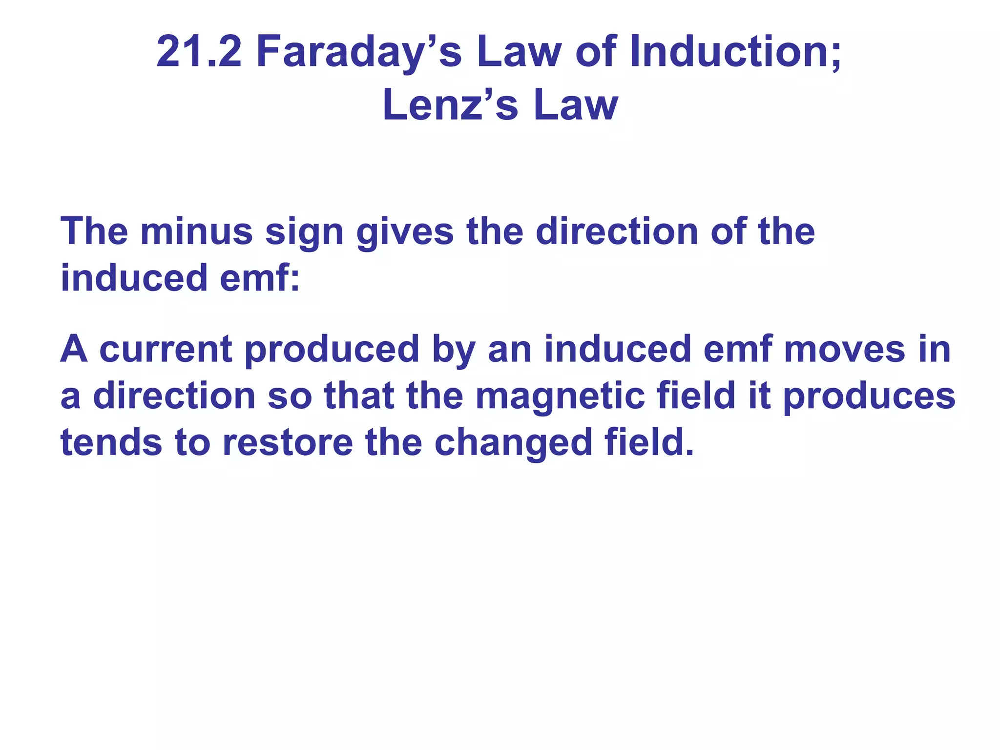 The minus sign gives the direction of the induced emf: A current produced by an induced emf moves in a direction so that the magnetic field it produces tends to restore the changed field. 21.2 Faraday’s Law of Induction; Lenz’s Law 