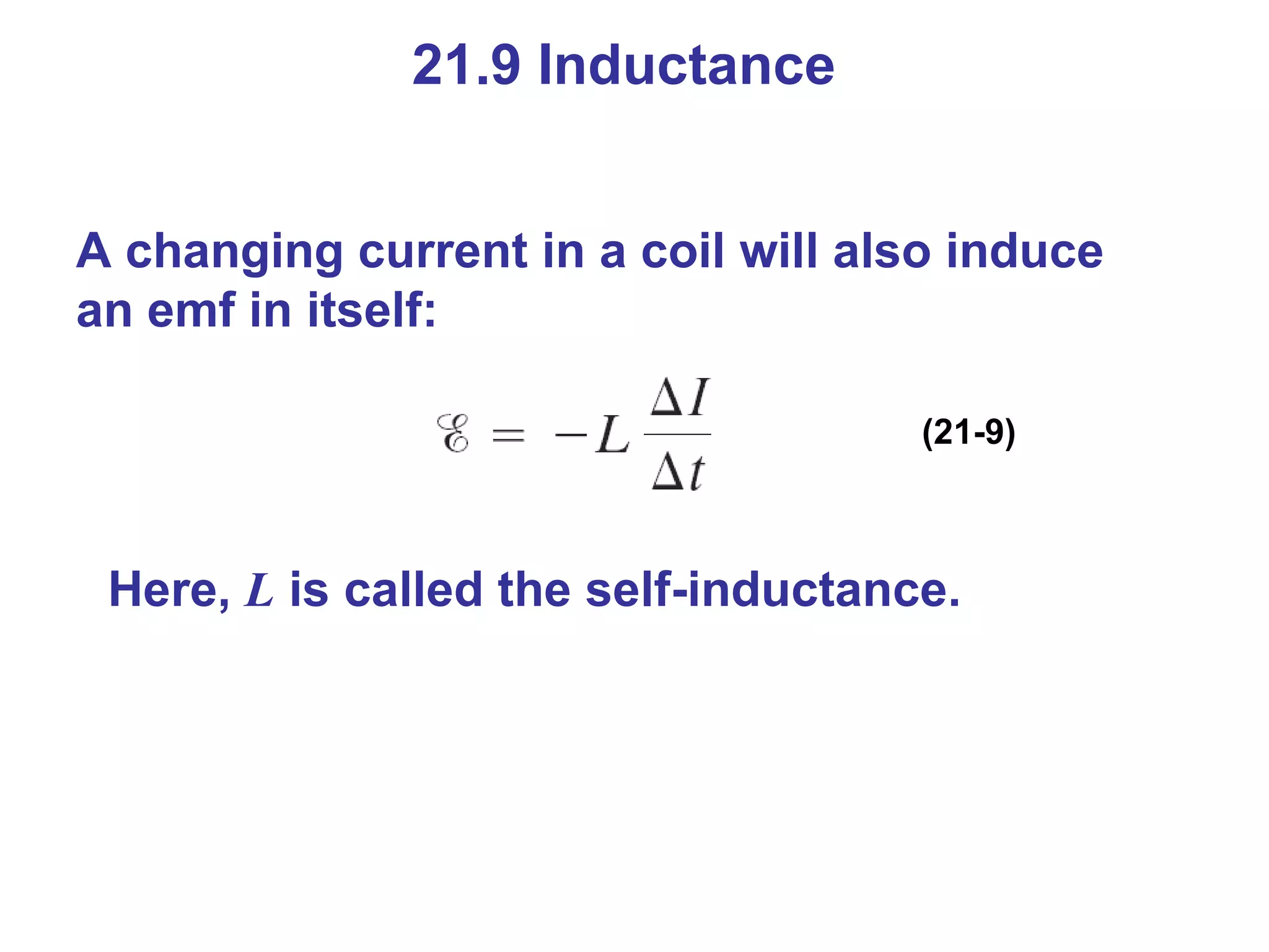 21.9 Inductance A changing current in a coil will also induce an emf in itself: (21-9) Here,  L  is called the self-inductance. 