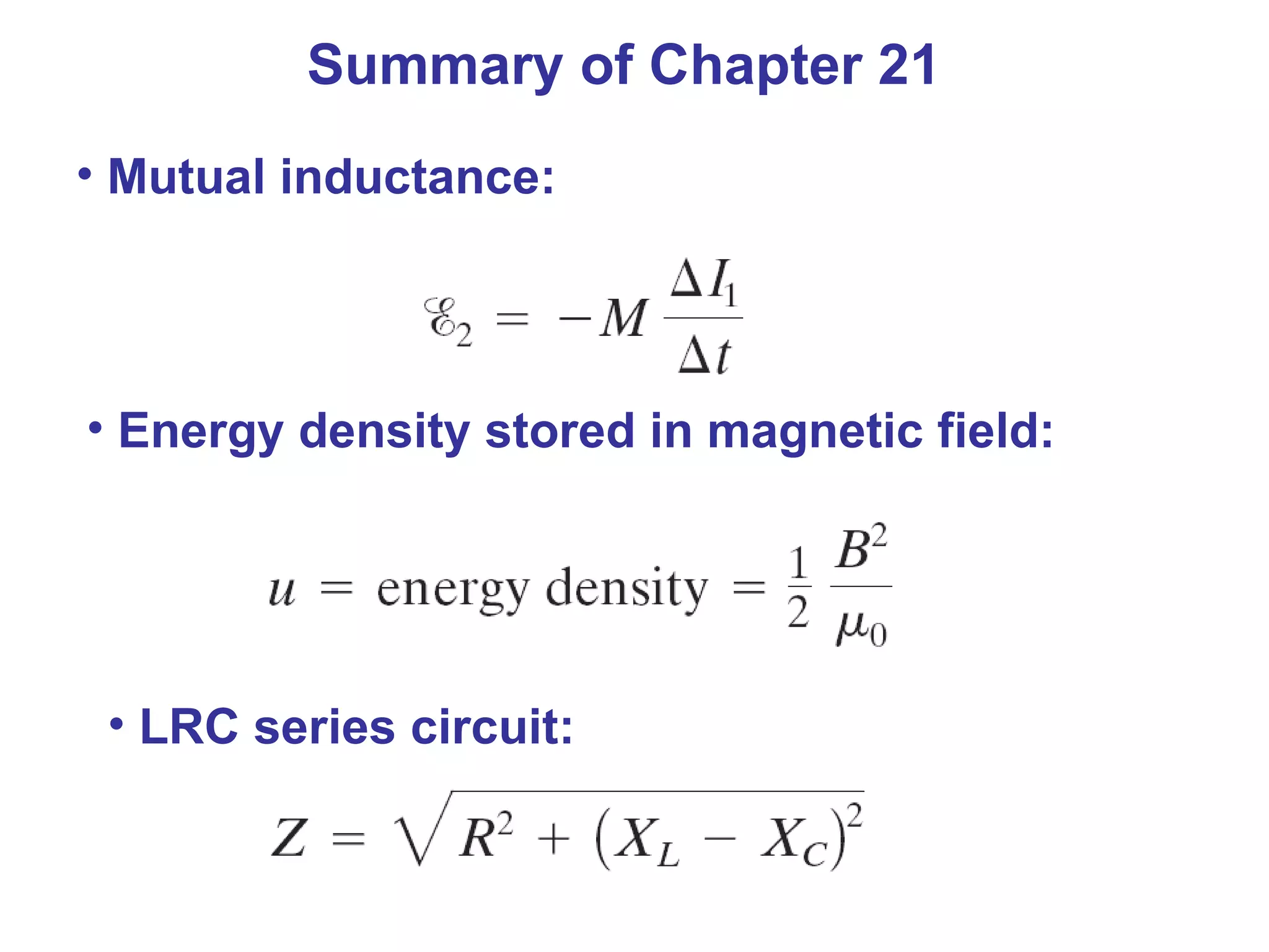Summary of Chapter 21 Mutual inductance: Energy density stored in magnetic field: LRC series circuit: 