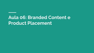 Aula 06: Branded Content e
Product Placement
 