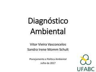 Diagnóstico
Ambiental
Vitor Vieira Vasconcelos
Sandra Irene Momm Schult
Planejamento e Política Ambiental
Julho de 2017
 