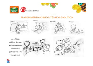 PLANEJAMENTO PÚBLICO: TÉCNICO E POLÍTICO
As políticas
públicas têm que
estar firmemente
ancoradas na
participação e na
transparência
 