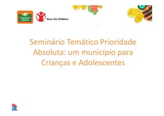 Seminário Temático Prioridade
Absoluta: um município para
Crianças e Adolescentes
 