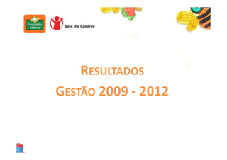 RESULTADOS
GESTÃO 2009 - 2012
 