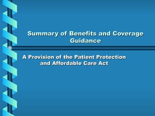 Summary of Benefits and Coverage
            Guidance

A Provision of the Patient Protection
      and Affordable Care Act
 