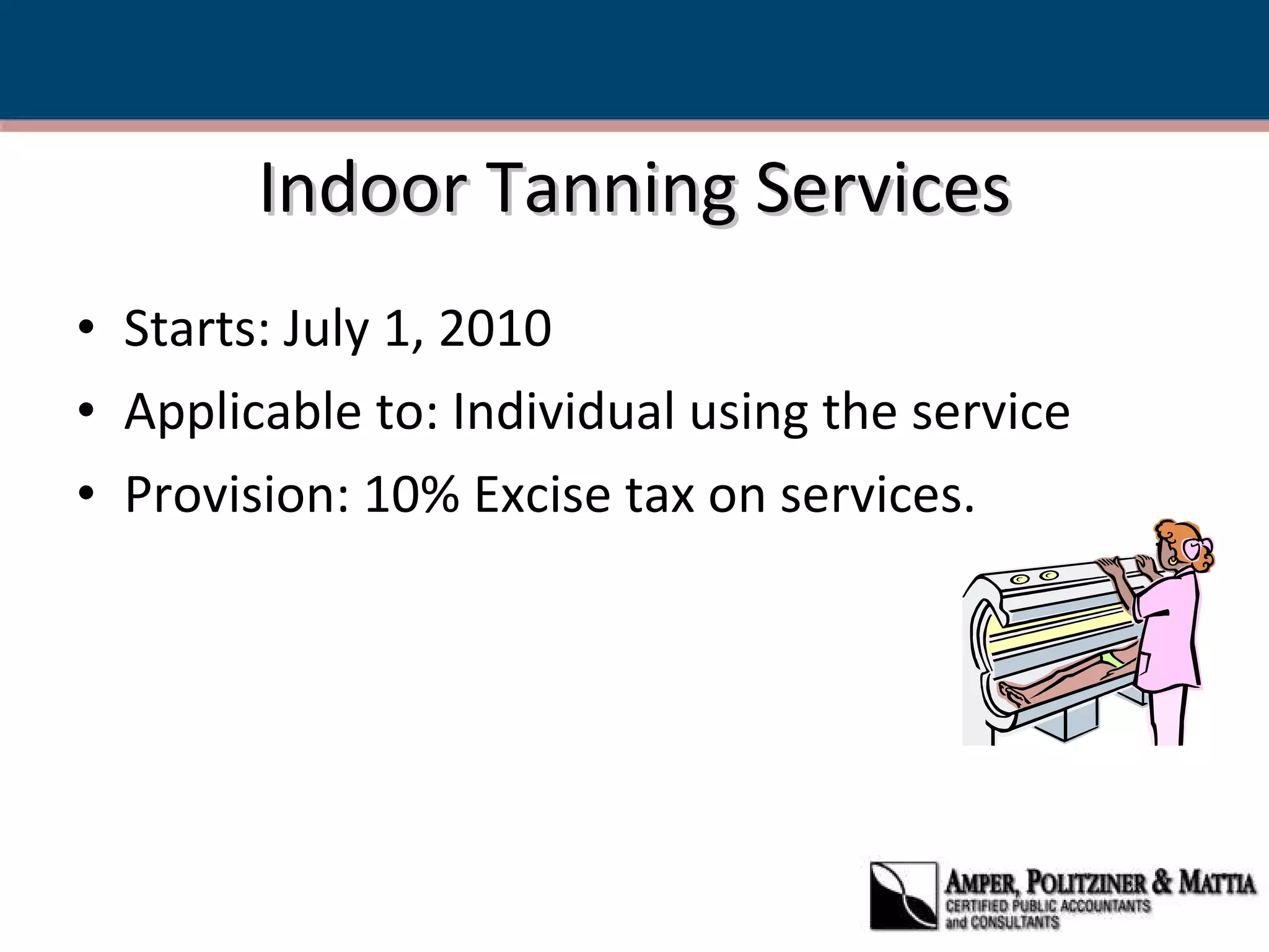 Indoor Tanning Services Starts: July 1, 2010 Applicable to: Individual using the service  Provision: 10% Excise tax on services. 