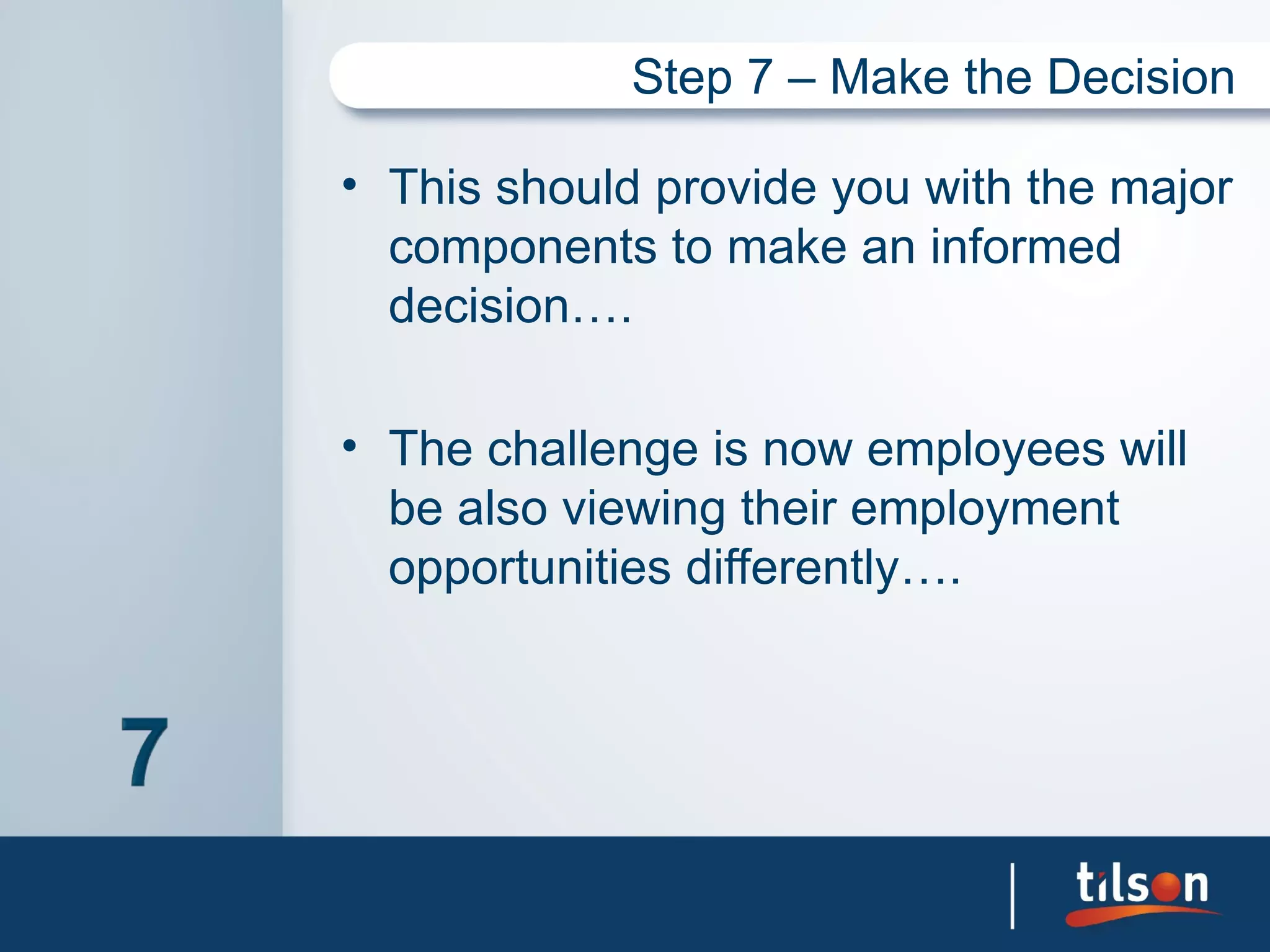 Step 7 – Make the Decision

• This should provide you with the major
  components to make an informed
  decision….

• The challenge is now employees will
  be also viewing their employment
  opportunities differently….
 