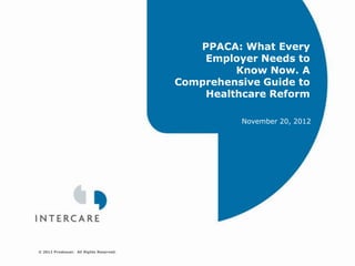 PPACA: What Every
                                             Employer Needs to
                                                  Know Now. A
                                         Comprehensive Guide to
                                             Healthcare Reform

                                                   November 20, 2012




© 2012 Proskauer. All Rights Reserved.
 