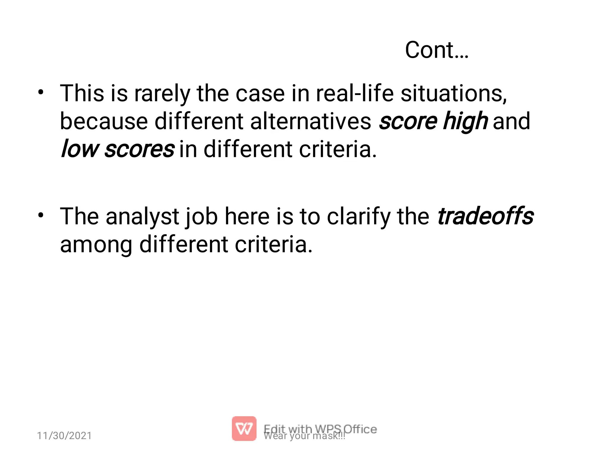 Cont… • • This is rarely the case in real-life situations, because different alternatives score high and low scores in different criteria. The analyst job here is to clarify the tradeoffs among different criteria. 11/30/2021 Wear your mask!!! 