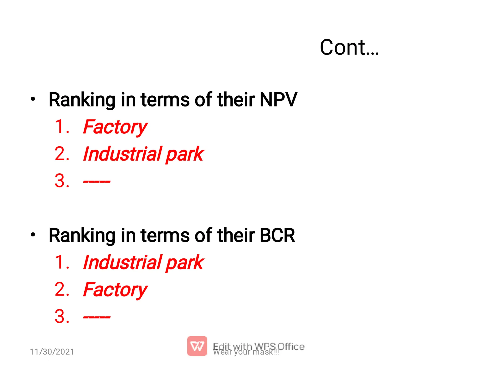 Cont… • 1. 2. 3. • 1. 2. 3. Ranking in terms of their NPV Factory Industrial park ----- Ranking in terms of their BCR Industrial park Factory ----- Wear your mask!!! 11/30/2021 
