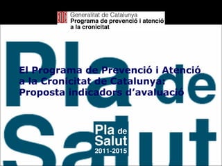 El Programa de Prevenció i Atenció
a la Cronicitat de Catalunya:
Proposta indicadors d’avaluació

 