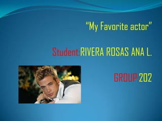 “My Favorite actor”

Student:RIVERA ROSAS ANA L.

                 GROUP:202
 