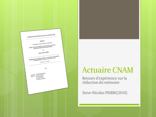 Actuaire CNAM
Retours d’expérience sur la
rédaction du mémoire
Steve-Nicolas PIERRE(2010)
 