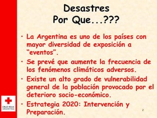 Desastres
          Por Que...???
• La Argentina es uno de los países con
  mayor diversidad de exposición a
  “eventos”.
...