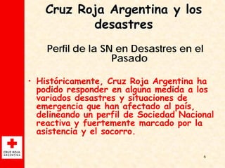 Cruz Roja Argentina y los
           desastres
    Perfil de la SN en Desastres en el
                   Pasado

• Históri...