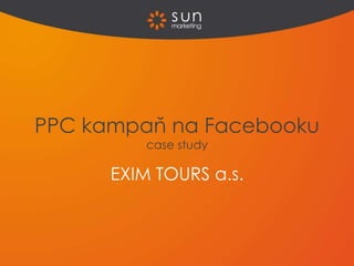 PPC kampaň na Facebooku
case study
EXIM TOURS a.s.
 