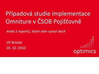Případová studie implementace Omniture v ČSOB Pojišťovně Aneb 5 reportů, které vám vyrazí dech Jiří Brázda 20. 10. 2010 