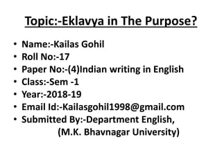 Topic:-Eklavya in The Purpose?
• Name:-Kailas Gohil
• Roll No:-17
• Paper No:-(4)Indian writing in English
• Class:-Sem -1...