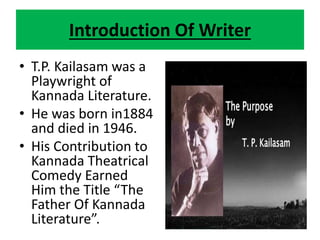 Introduction Of Writer
• T.P. Kailasam was a
Playwright of
Kannada Literature.
• He was born in1884
and died in 1946.
• Hi...