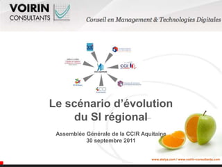 Le scénario d’évolution
    du SI régional
 Assemblée Générale de la CCIR Aquitaine
           30 septembre 2011


                                  www.atelya.com / www.voirin-consultants.com
 