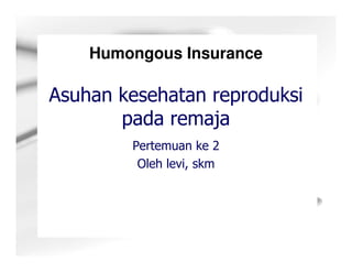 Humongous Insurance

Asuhan kesehatan reproduksi
       pada remaja
        Pertemuan ke 2
         Oleh levi, skm
 