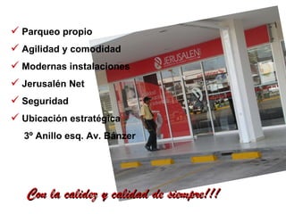 Parqueo propio Agilidad y comodidad  Modernas instalaciones Jerusalén Net Seguridad Ubicación estratégica  3º Anillo esq. Av. Bánzer Con la calidez y calidad de siempre!!! 