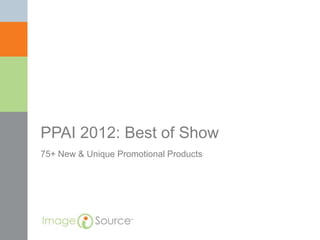 PPAI 2012: Best of Show
75+ New & Unique Promotional Products
 
